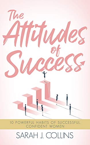 The Attitudes of Success: 10 Powerful Habits of Successful, Confident Women