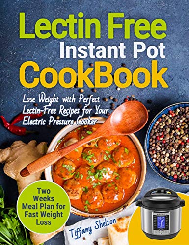 Lectin Free Cookbook Instant Pot: Lose Weight with Perfect Lectin-Free Recipes for Your Electric Pressure Cooker. Two Weeks Meal Planning for Fast Weight Loss