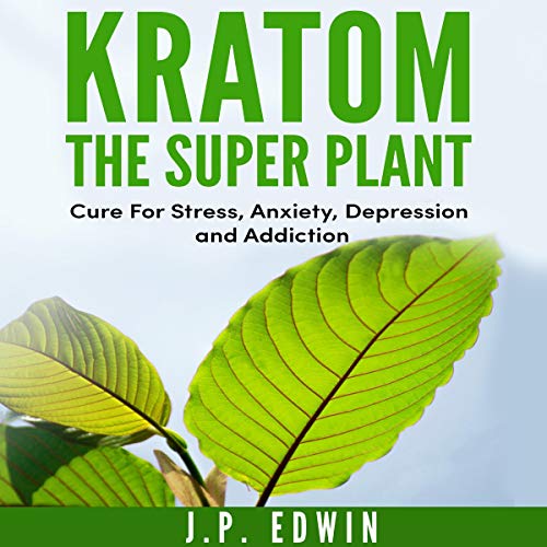 Kratom: The Super Plant: Cure for Stress, Anxiety, Depression, and Addiction
