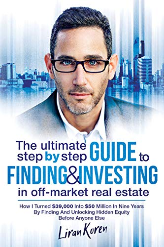 Book Cover The Ultimate Step By Step Guide To Finding & Investing In Off-Market Real Estate: How I Turned $39,000 Into $50 Million In Nine Years By Finding And Unlocking Hidden Equity Before Anyone Else