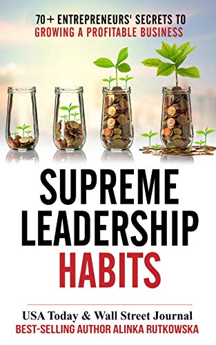 Supreme Leadership Habits: 70+ Entrepreneurs’ Secrets to Growing a Profitable Business
