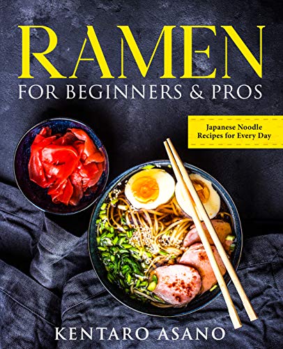 Ramen for Beginners and Pros: The Cookbook with Japanese Noodle Recipes for Every Day