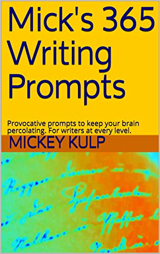 Book Cover Mick's 365 Writing Prompts: Provocative prompts to keep your brain percolating. For writers at every level.