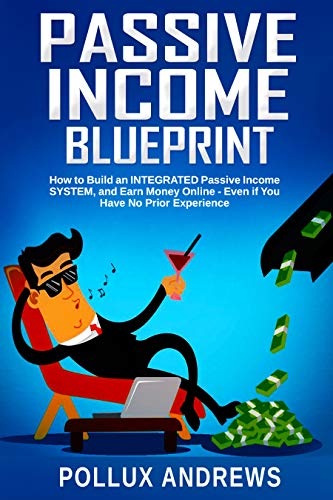 Book Cover Passive Income Blueprint: How to Build an INTEGRATED Passive Income SYSTEM, and Earn Money Online - Even if You Have No Prior Experience