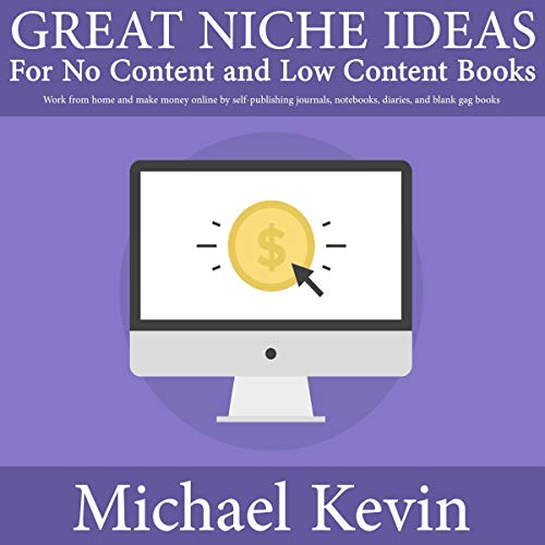 Great Niche Ideas for No Content and Low Content Books: Work from Home and Make Money Online by Self-Publishing Journals, Notebooks, Diaries, and Blank Gag Books