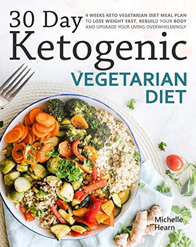 30 Day Ketogenic Vegetarian Diet: 4 Weeks Keto Vegetarian Diet Meal Plan to Lose Weight Fast, Rebuild Your Body and Upgrade Your Living Overwhelmingly