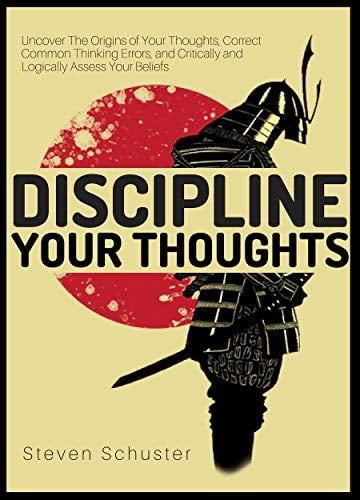 Book Cover Discipline Your Thoughts: Uncover The Origins of Your Thoughts, Correct Common Thinking Errors, and Critically and Logically Assess Your Beliefs