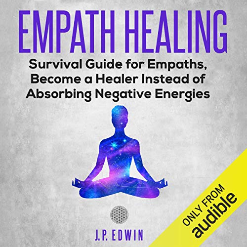 Empath Healing: Survival Guide for Empaths, Become a Healer Instead of Absorbing Negative Energies