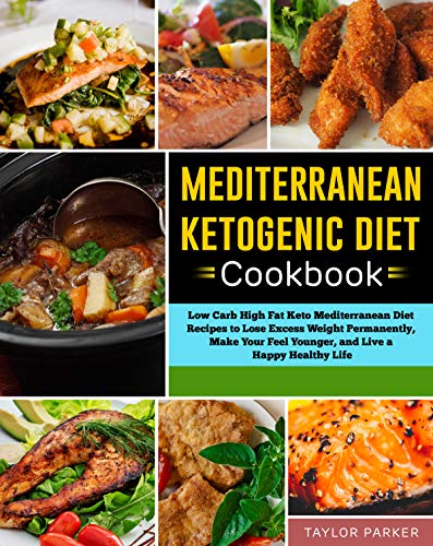 Mediterranean Ketogenic Diet Cookbook: Low Carb High Fat Keto Mediterranean Diet Recipes to Lose Excess Weight Permanently, Make Your Feel Younger, and Live a Happy Healthy Life