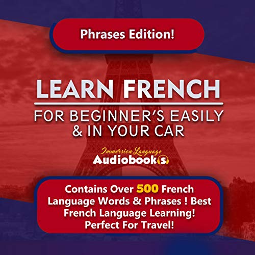 Learn French for Beginner's Easily & in Your Car! Phrases Edition!: Contains Over 500 French Language Words & Phrases! Best French Language Learning! Perfect for Travel!