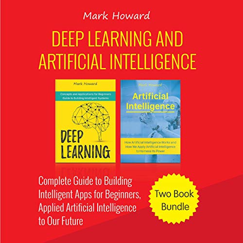 Deep Learning and Artificial Intelligence: A Complete Guide to Building Intelligent Apps for Beginners, Applied Artificial Intelligence to Our Future: Two Book Bundle