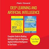 Deep Learning and Artificial Intelligence: A Complete Guide to Building Intelligent Apps for Beginners, Applied Artificial Intelligence to Our Future: Two Book Bundle