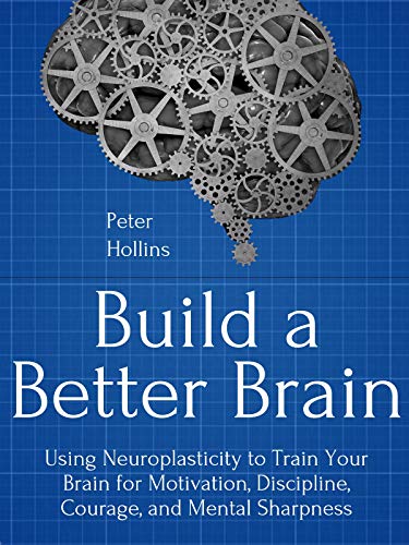 Book Cover Build a Better Brain: Using Everyday Neuroscience to Train Your Brain for Motivation, Discipline, Courage, and Mental Sharpness