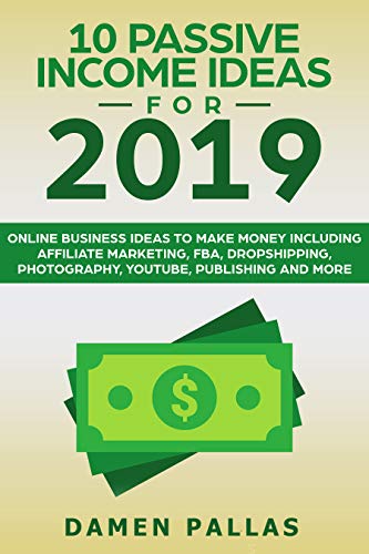 Book Cover 10 Passive Income Ideas for 2019: Online Business Ideas to Make Money including Affiliate Marketing, FBA, Dropshipping, Photography, YouTube, Publishing and More