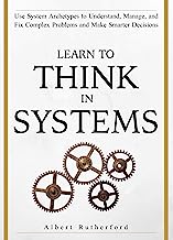 Book Cover Learn To Think in Systems: Use System Archetypes to Understand, Manage, and Fix Complex Problems and Make Smarter Decisions
