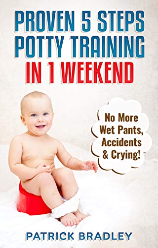 Proven 5-Steps Potty Training In 1 Weekend: No More Wet Pants, Accidents & Crying!