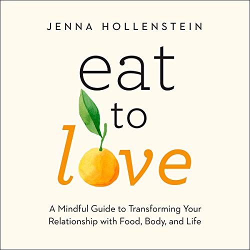 Eat to Love: A Mindful Guide to Transforming Your Relationship with Food, Body, and Life