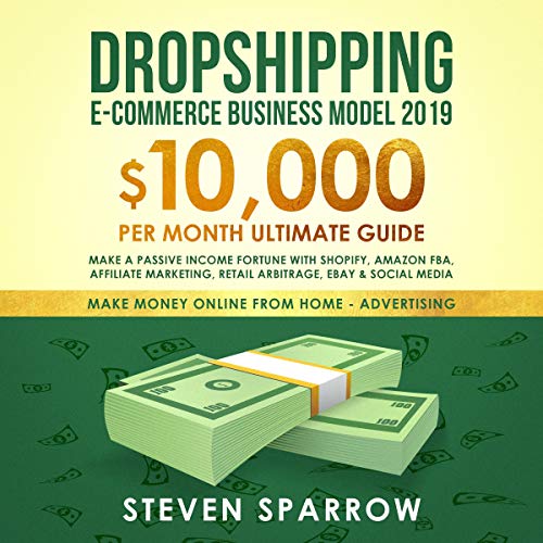 Dropshipping E-Commerce Business Model 2019: $10,000/Month Ultimate Guide - Make a Passive Income Fortune with Shopify, Amazon FBA, Affiliate Marketing, Retail Arbitrage, eBay and Social Media: Money Online from Home in 2019, Book 2