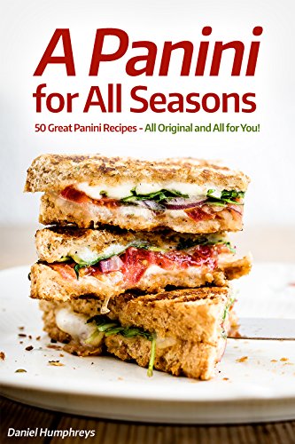 A Panini for All Seasons : 50 Great Panini Recipes - All Original and All for You!