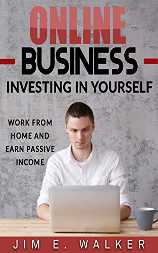 Online Business: Investing In Yourself - Work from Home and Earn Passive Income (Investing Books, Online Business Idea, Internet business, Investing for Beginners, Online Income, Money)