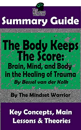 SUMMARY: The Body Keeps The Score: Brain, Mind, and Body in the Healing of Trauma: By Bessel van der Kolk | The MW Summary Guide