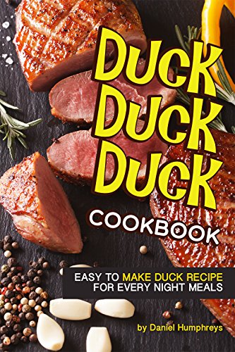 Duck, Duck, Duck Cookbook: Easy to Make Duck Recipes for Every Night Meals