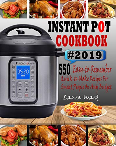 INSTANT POT COOKBOOK #2019: 550 Easy-to-Remember and Quick-to-Make Instant Pot Recipes for Smart People On Any Budget