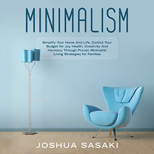 Minimalism: Simplify Your Home and Life, Control Your Budget for Joy, Health, Creativity, and Harmony Through Proven Minimalist Living Strategies for Families