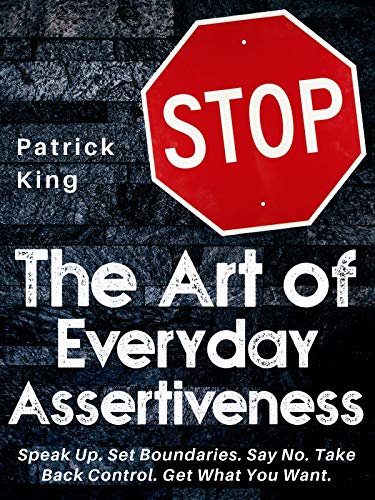 Book Cover The Art of Everyday Assertiveness: Speak Up. Set Boundaries. Say No. Take Back Control. Get What You Want.