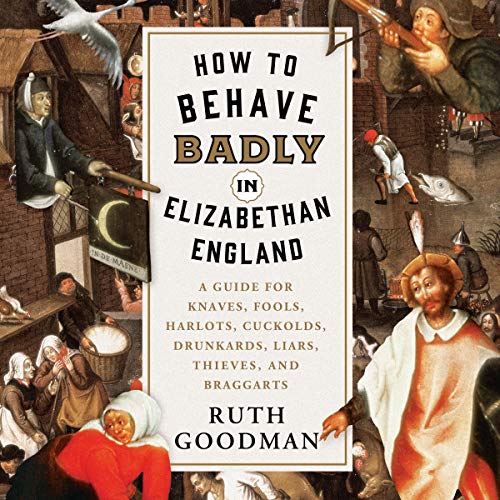 Book Cover How to Behave Badly in Elizabethan England: A Guide for Knaves, Fools, Harlots, Cuckolds, Drunkards, Liars, Thieves, and Braggarts