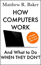 How Computers Work and What to Do When They Don’t: A Guide for Users like You! (The Simple Computer Series Book 1)