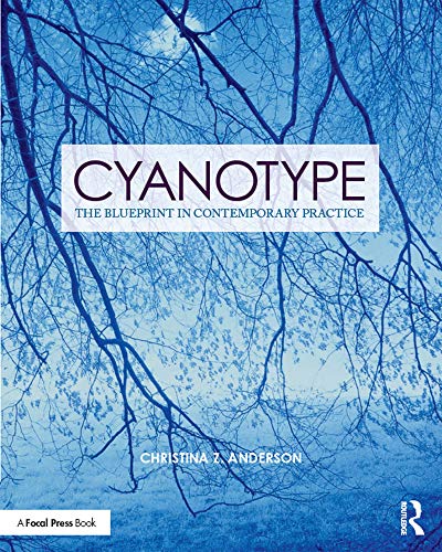 Cyanotype: The Blueprint in Contemporary Practice (Contemporary Practices in Alternative Process Photography)