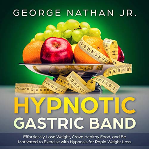Hypnotic Gastric Band: Effortlessly Lose Weight, Crave Healthy Food, and Be Motivated to Exercise with Hypnosis for Rapid Weight Loss