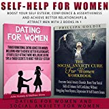 Self Help for Women: Boost Your Self Esteem, Confidence & Assertiveness and Achieve Better Relationships & Attract Men with 2 Books in 1 - Dating for Women and Social Anxiety for Women