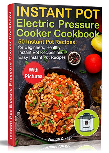 Instant Pot Electric Pressure Cooker Cookbook: 50 Instant Pot Recipes for Beginners, Healthy Instant Pot Recipes and Easy Instant Pot Recipes
