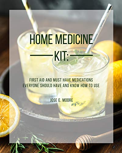 Home Medicine Kit: First Aid and Must Have Medications Everyone Should Have and Know How To Use