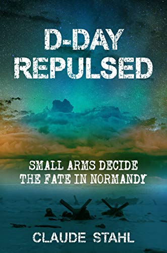 Book Cover D-Day Repulsed: Small Arms Decide The Fate In Normandy: An Alternative History Novel
