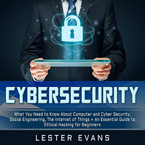 Book Cover Cybersecurity: What You Need to Know About Computer and Cyber Security, Social Engineering, the Internet of Things + An Essential Guide to Ethical Hacking for Beginners