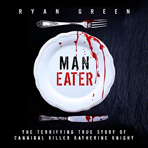 Man-Eater: The Terrifying True Story of Cannibal Killer Katherine Knight