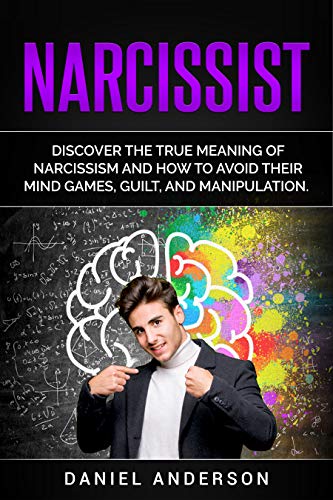Narcissist: Discover the true meaning of narcissism and how to avoid their mind games, guilt, and manipulation (Mastery Emotional Intelligence and Soft Skills Book 11)