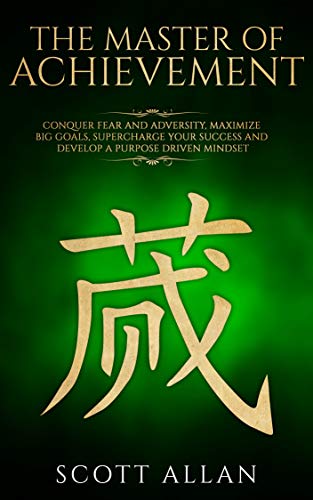 Book Cover The Master of Achievement: Conquer Fear and Adversity, Maximize Big Goals, Supercharge Your Success and Develop a Purpose Driven Mindset (Master Your Mind Book 3)