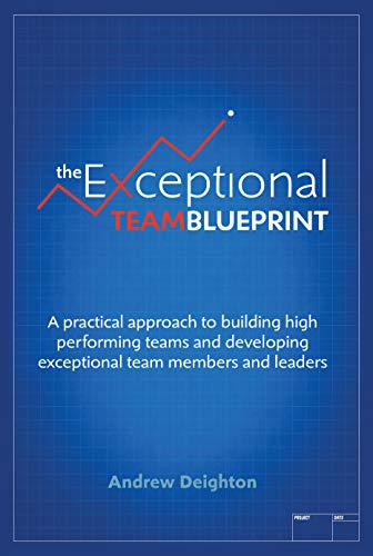 The Exceptional Team Blueprint: A practical approach to building high performing teams and developing exceptional team members and leaders