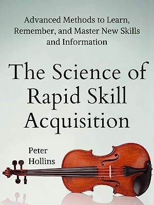 Book Cover The Science of Rapid Skill Acquisition: Advanced Methods to Learn, Remember, and Master New Skills and Information [Second Edition] (Learning how to Learn Book 2)