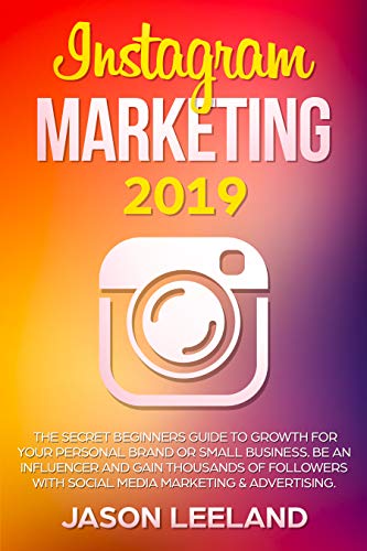 Instagram Marketing 2019:  The Secret Beginners Guide to Growth for Your Personal Brand or Small Business. Be an influencer and gain thousands of followers ... social media marketing and advertising.
