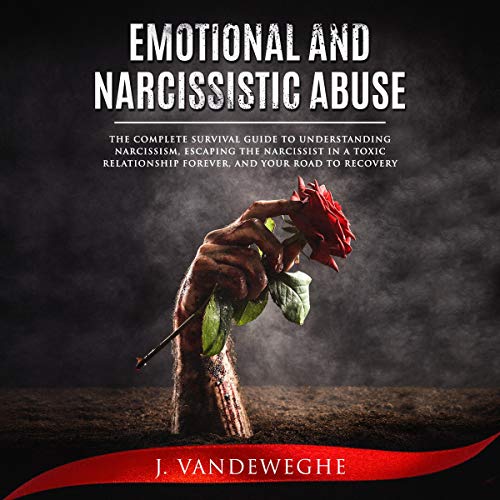 Emotional and Narcissistic Abuse: The Complete Survival Guide to Understanding Narcissism, Escaping the Narcissist in a Toxic Relationship Forever, and Your Road to Recovery