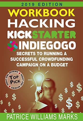 WORKBOOK: Hacking Kickstarter, Indiegogo: How to Raise Big Bucks in 30 Days: Secrets to Running a Successful Crowdfunding Campaign on a Budget (2019 Edition)