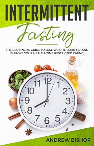 Intermittent Fasting: The Beginner's Guide to Lose Weight, Burn Fat and Improve Your Health (Time Restricted Eating)