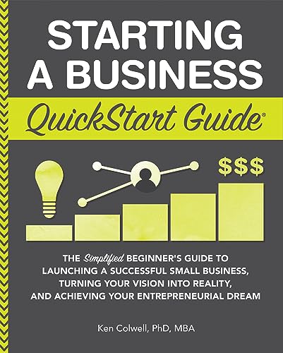 Starting a Business QuickStart Guide: The Simplified Beginner’s Guide to Launching a Successful Small Business, Turning Your Vision into Reality, and ... ... (Starting a Business - QuickStart Guides)