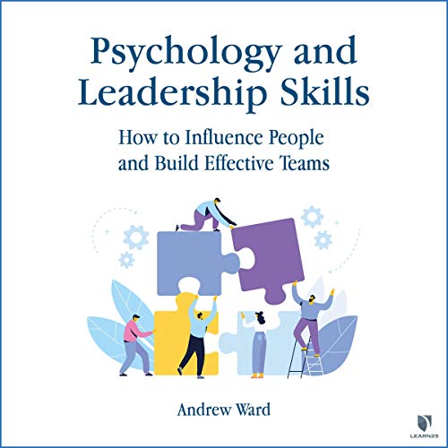 Psychology and Leadership Skills: How to Influence People and Build Effective Teams