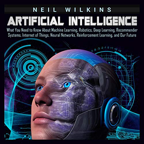 Book Cover Artificial Intelligence: What You Need to Know About Machine Learning, Robotics, Deep Learning, Recommender Systems, Internet of Things, Neural Networks, Reinforcement Learning, and Our Future